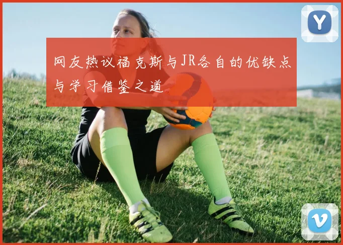 网友热议福克斯与JR各自的优缺点与学习借鉴之道