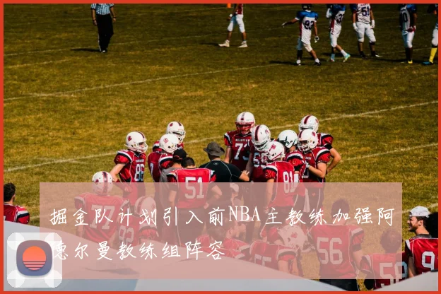 掘金队计划引入前NBA主教练加强阿德尔曼教练组阵容