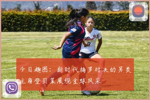 今日趣图：新时代梅罗对决的另类主角登贝莱展现金球风采