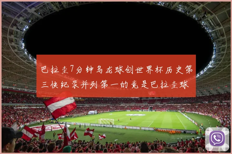 巴拉圭7分钟乌龙球创世界杯历史第三快纪录并列第一的竟是巴拉圭球员