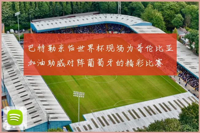 巴特勒亲临世界杯现场为哥伦比亚加油助威对阵葡萄牙的精彩比赛