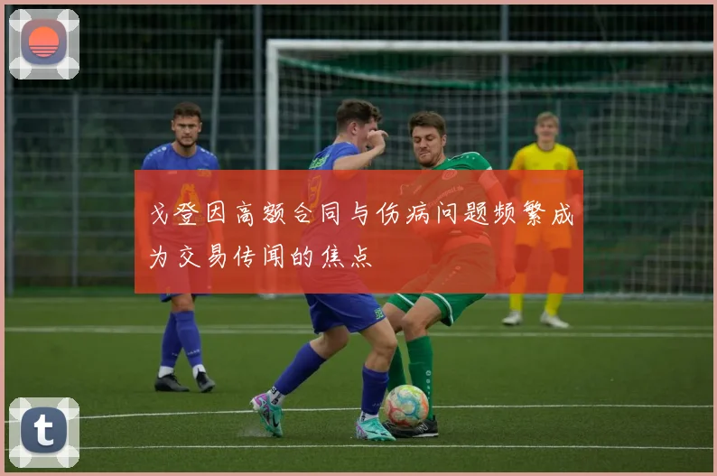 戈登因高额合同与伤病问题频繁成为交易传闻的焦点