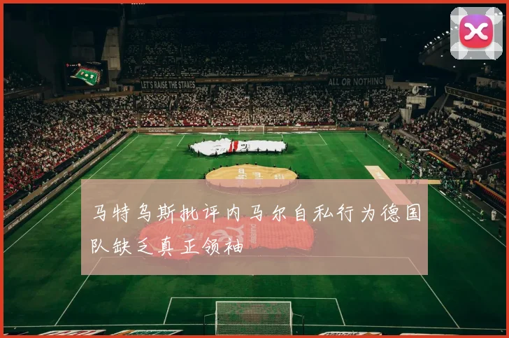 马特乌斯批评内马尔自私行为德国队缺乏真正领袖