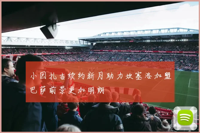 小因扎吉续约新月助力坎塞洛加盟巴萨前景更加明朗
