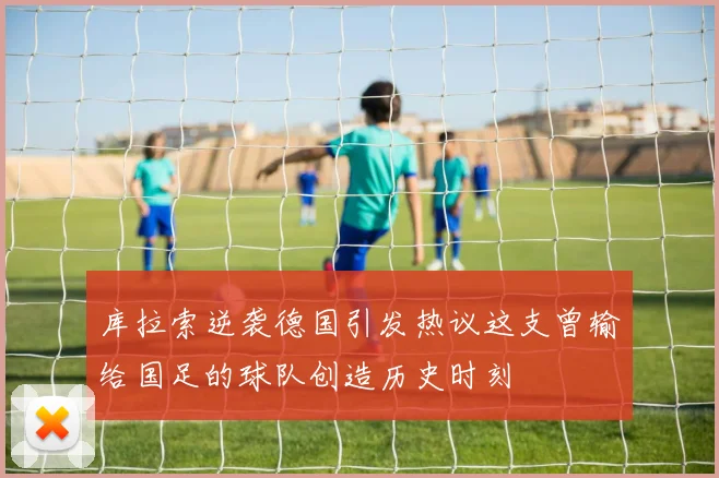 库拉索逆袭德国引发热议这支曾输给国足的球队创造历史时刻