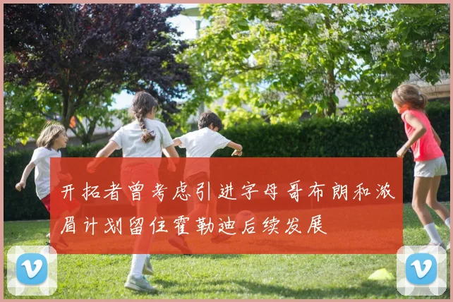 开拓者曾考虑引进字母哥布朗和浓眉计划留住霍勒迪后续发展