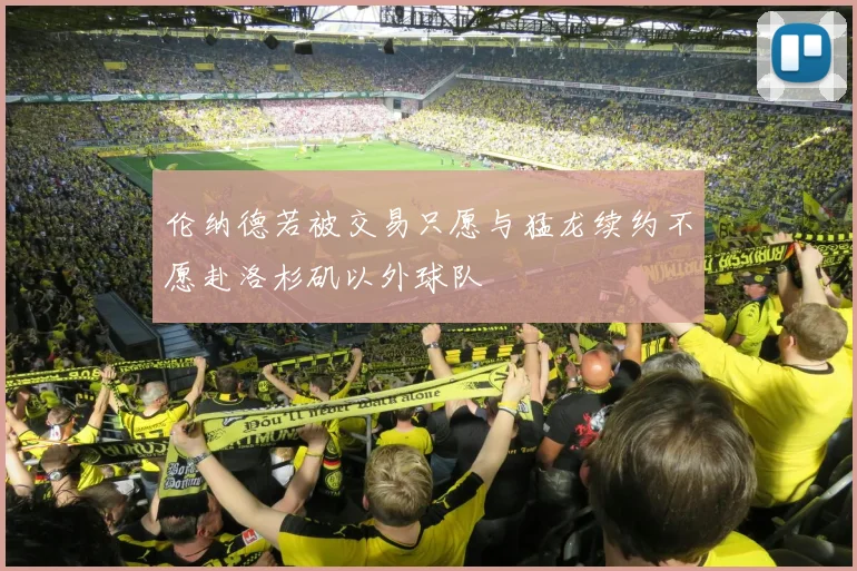 伦纳德若被交易只愿与猛龙续约不愿赴洛杉矶以外球队